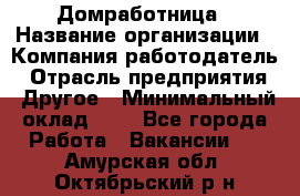 Домработница › Название организации ­ Компания-работодатель › Отрасль предприятия ­ Другое › Минимальный оклад ­ 1 - Все города Работа » Вакансии   . Амурская обл.,Октябрьский р-н